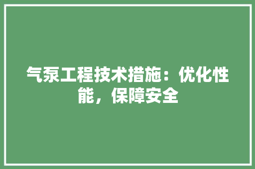 气泵工程技术措施：优化性能，保障安全 室内设计