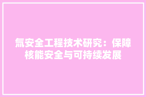 氚安全工程技术研究：保障核能安全与可持续发展 室内设计