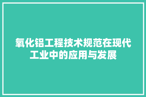 氧化铝工程技术规范在现代工业中的应用与发展 室内设计