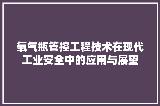 氧气瓶管控工程技术在现代工业安全中的应用与展望