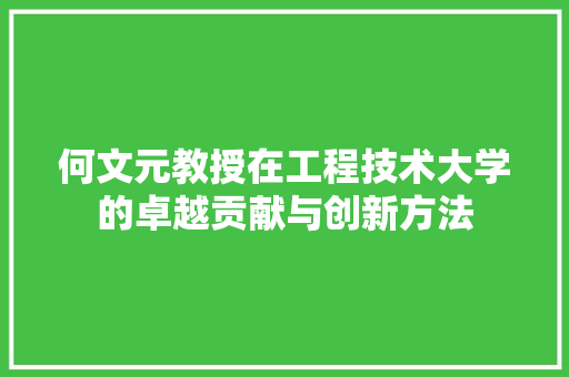 何文元教授在工程技术大学的卓越贡献与创新方法 家居装修