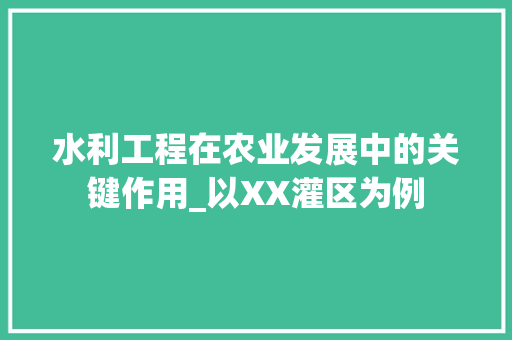 水利工程在农业发展中的关键作用_以XX灌区为例