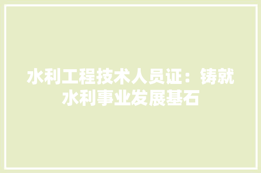 水利工程技术人员证：铸就水利事业发展基石 室内设计