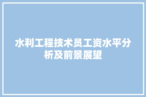 水利工程技术员工资水平分析及前景展望 室内设计