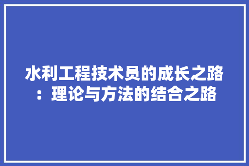 水利工程技术员的成长之路：理论与方法的结合之路 室内设计