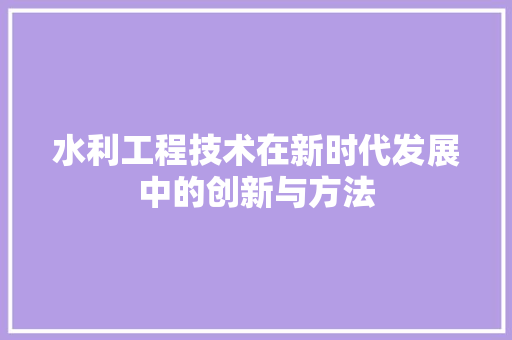 水利工程技术在新时代发展中的创新与方法 室内设计