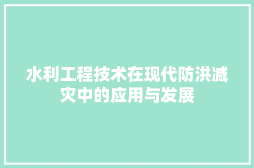水利工程技术在现代防洪减灾中的应用与发展 室内设计