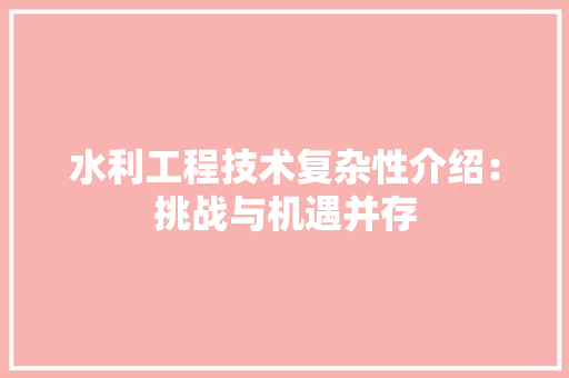 水利工程技术复杂性介绍：挑战与机遇并存 室内设计