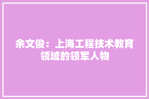 余文俊：上海工程技术教育领域的领军人物 家居装修