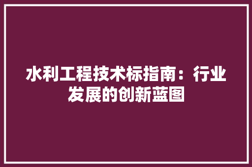 水利工程技术标指南：行业发展的创新蓝图 室内设计