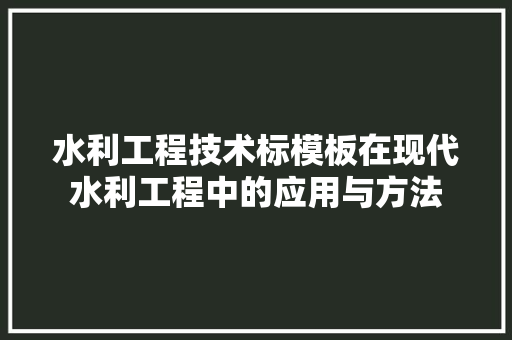 水利工程技术标模板在现代水利工程中的应用与方法 室内设计