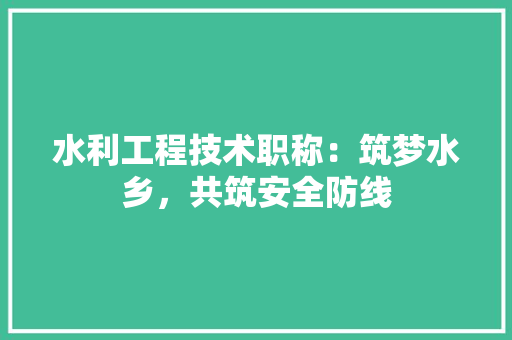 水利工程技术职称：筑梦水乡，共筑安全防线 室内设计