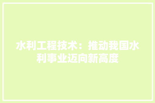 水利工程技术：推动我国水利事业迈向新高度
