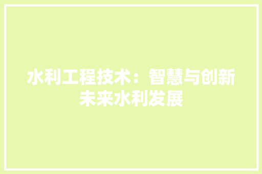 水利工程技术：智慧与创新未来水利发展 室内设计