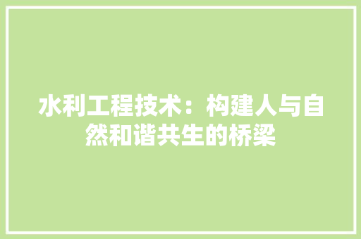 水利工程技术：构建人与自然和谐共生的桥梁 室内设计