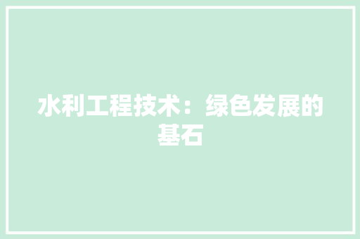 水利工程技术：绿色发展的基石