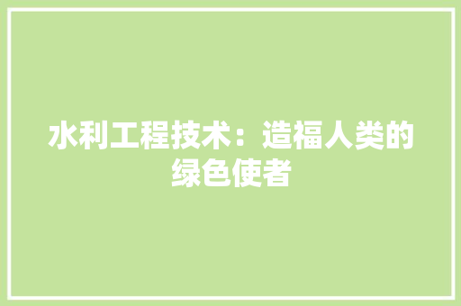水利工程技术：造福人类的绿色使者 室内设计
