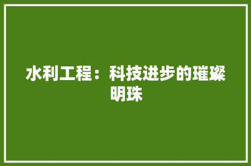水利工程：科技进步的璀璨明珠 室内设计