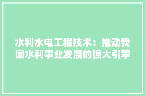 水利水电工程技术：推动我国水利事业发展的强大引擎 室内设计