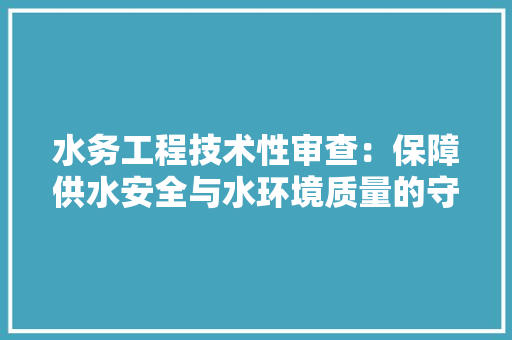 水务工程技术性审查：保障供水安全与水环境质量的守护者 室内设计