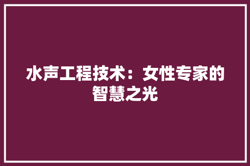 水声工程技术：女性专家的智慧之光 室内设计