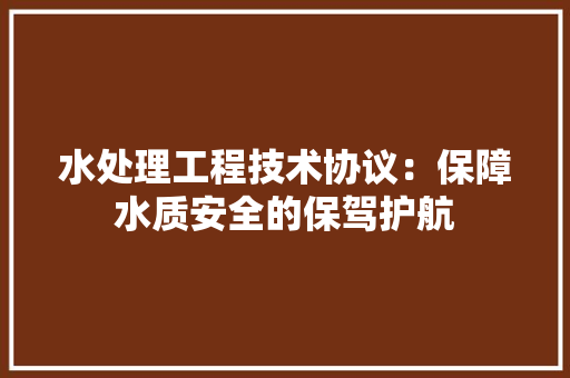 水处理工程技术协议：保障水质安全的保驾护航