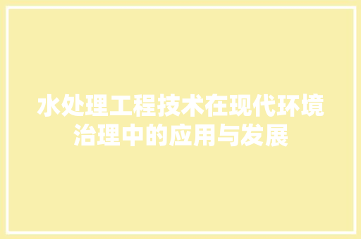 水处理工程技术在现代环境治理中的应用与发展 室内设计