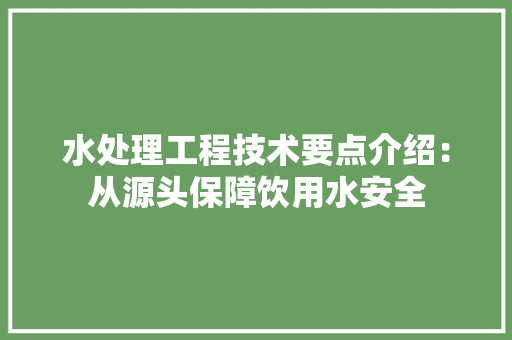 水处理工程技术要点介绍：从源头保障饮用水安全 室内设计