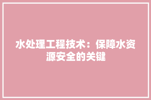 水处理工程技术：保障水资源安全的关键 室内设计