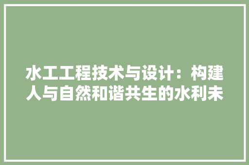 水工工程技术与设计：构建人与自然和谐共生的水利未来 室内设计