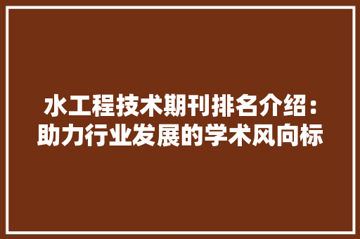 水工程技术期刊排名介绍：助力行业发展的学术风向标 室内设计