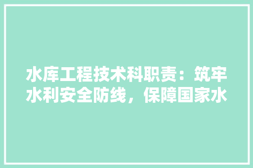 水库工程技术科职责：筑牢水利安全防线，保障国家水资源安全 室内设计