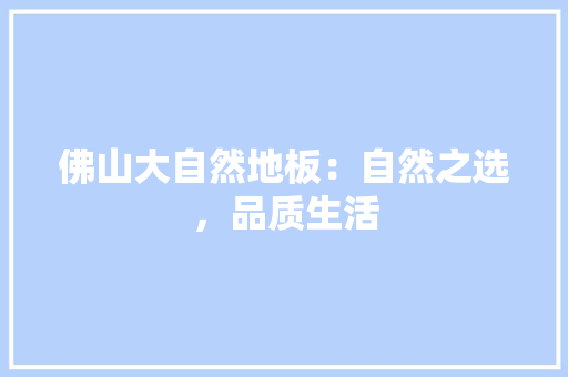 佛山大自然地板：自然之选，品质生活 家居装修
