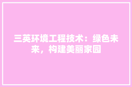 三英环境工程技术：绿色未来，构建美丽家园 中式风格装饰