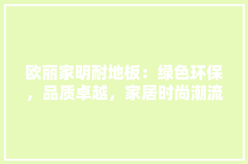 欧丽家明耐地板：绿色环保，品质卓越，家居时尚潮流 室内设计