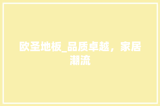 欧圣地板_品质卓越，家居潮流 室内设计