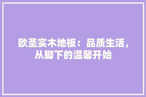 欧圣实木地板：品质生活，从脚下的温馨开始 室内设计