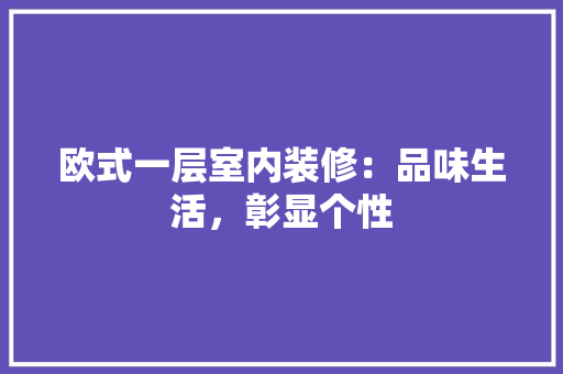 欧式一层室内装修：品味生活，彰显个性 室内设计