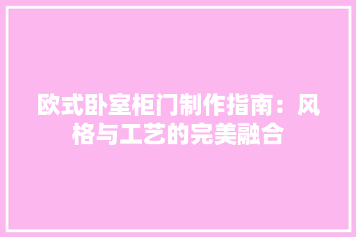 欧式卧室柜门制作指南：风格与工艺的完美融合 室内设计