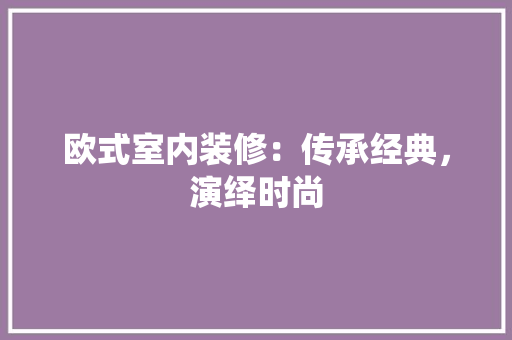 欧式室内装修：传承经典，演绎时尚 室内设计