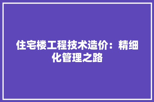 住宅楼工程技术造价：精细化管理之路 家居装修