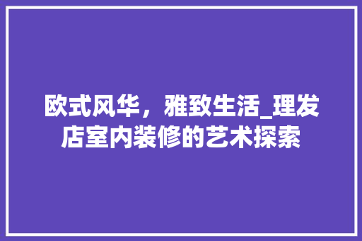 欧式风华，雅致生活_理发店室内装修的艺术探索 室内设计