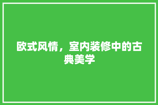 欧式风情，室内装修中的古典美学 室内设计