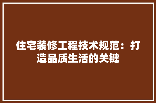 住宅装修工程技术规范：打造品质生活的关键