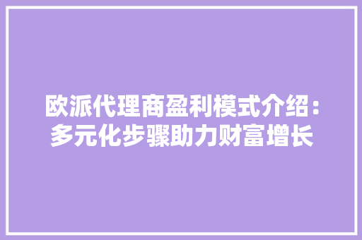 欧派代理商盈利模式介绍：多元化步骤助力财富增长
