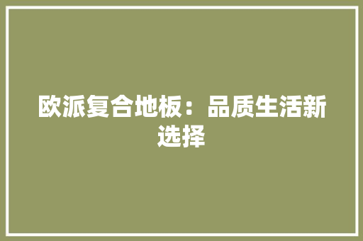 欧派复合地板：品质生活新选择 室内设计