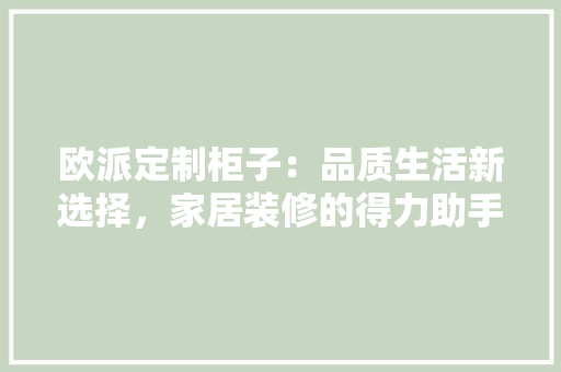 欧派定制柜子：品质生活新选择，家居装修的得力助手 室内设计