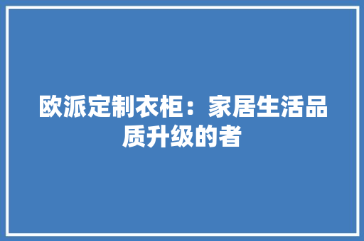 欧派定制衣柜：家居生活品质升级的者 室内设计