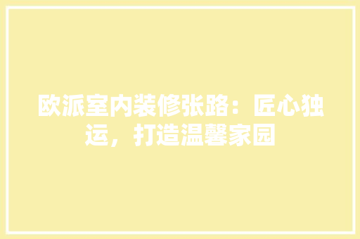 欧派室内装修张路：匠心独运，打造温馨家园 室内设计