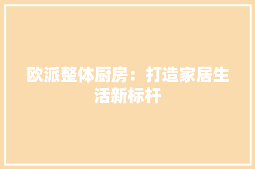 欧派整体厨房：打造家居生活新标杆 室内设计